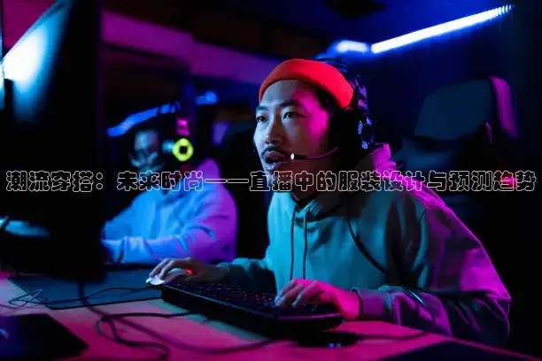 潮流穿搭：未来时尚——直播中的服装设计与预测趋势